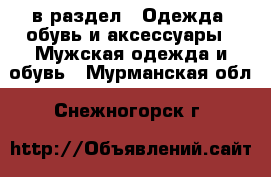  в раздел : Одежда, обувь и аксессуары » Мужская одежда и обувь . Мурманская обл.,Снежногорск г.